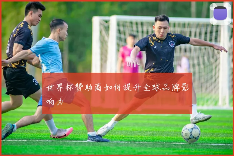 世界杯赞助商如何提升全球品牌影响力