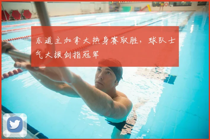 东道主加拿大热身赛取胜,球队士气大振剑指冠军