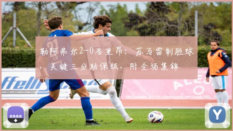 勒阿弗尔2-0洛里昂：苏马雷制胜球，关键三分助保级，附全场集锦