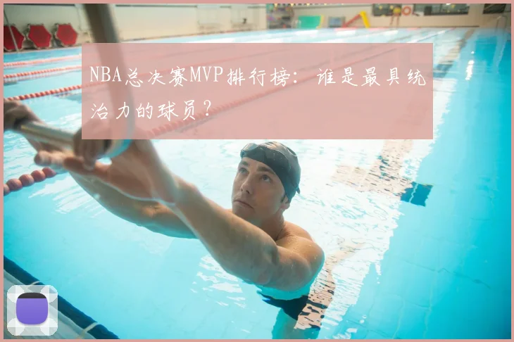 NBA总决赛MVP排行榜：谁是最具统治力的球员？