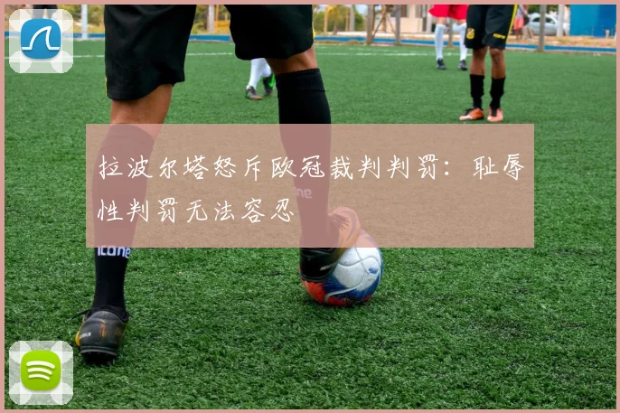 拉波尔塔怒斥欧冠裁判判罚：耻辱性判罚无法容忍