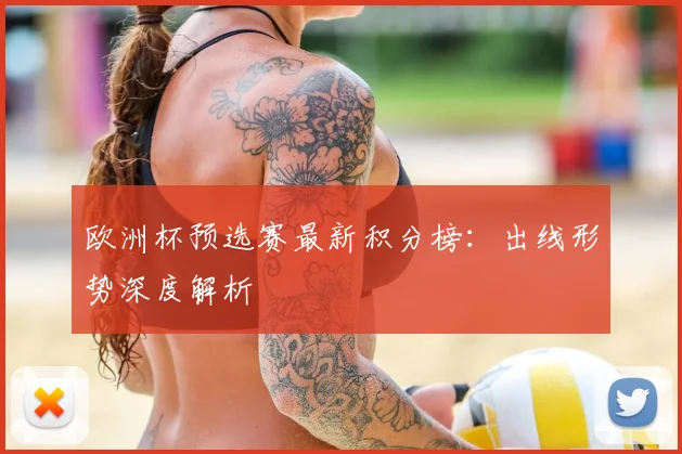 欧洲杯预选赛最新积分榜:出线形势深度解析