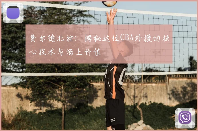 费尔德北控：揭秘这位CBA外援的核心技术与场上价值