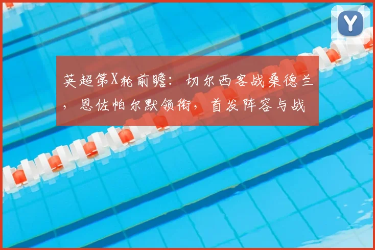 英超第X轮前瞻：切尔西客战桑德兰，恩佐帕尔默领衔，首发阵容与战术打法解析