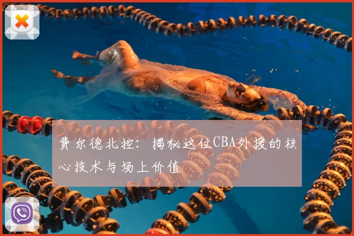 费尔德北控：揭秘这位CBA外援的核心技术与场上价值