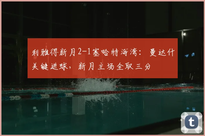 利雅得新月2-1塞哈特海湾：曼达什关键进球，新月主场全取三分