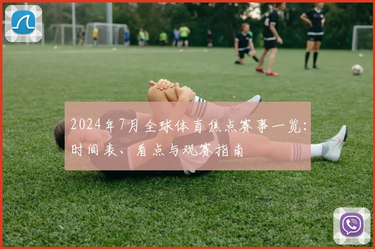 2024年7月全球体育焦点赛事一览：时间表、看点与观赛指南