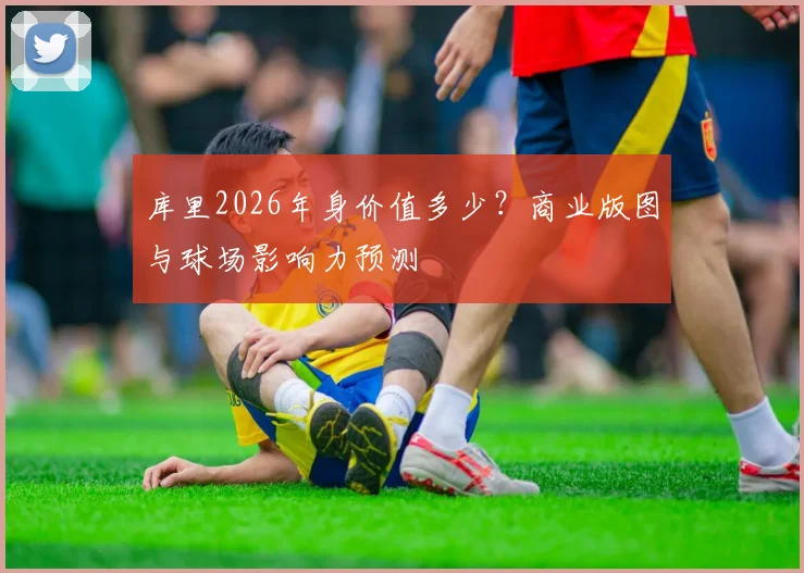 库里2026年身价值多少?商业版图与球场影响力预测