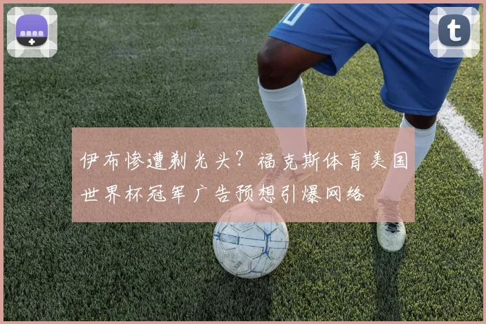 伊布惨遭剃光头？福克斯体育美国世界杯冠军广告预想引爆网络