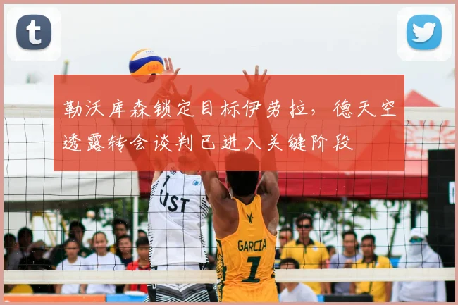 勒沃库森锁定目标伊劳拉，德天空透露转会谈判已进入关键阶段