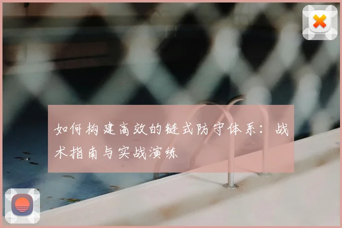 如何构建高效的链式防守体系：战术指南与实战演练