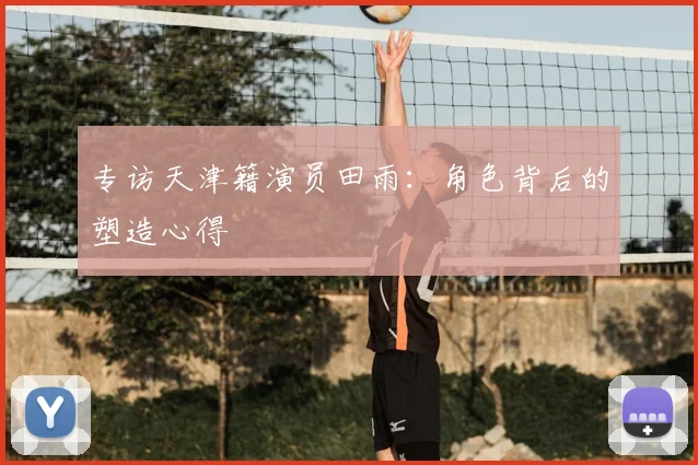 专访天津籍演员田雨：角色背后的塑造心得