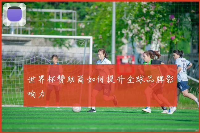 世界杯赞助商如何提升全球品牌影响力