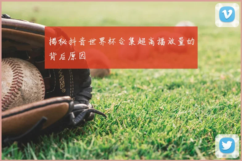 揭秘抖音世界杯合集超高播放量的背后原因