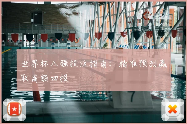 世界杯八强投注指南：精准预测赢取高额回报
